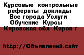 Курсовые, контрольные, рефераты, доклады - Все города Услуги » Обучение. Курсы   . Кировская обл.,Киров г.